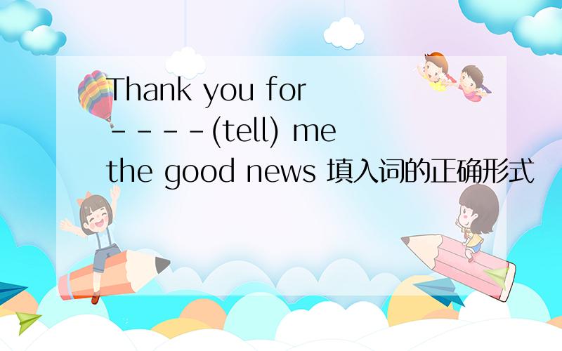 Thank you for ----(tell) me the good news 填入词的正确形式