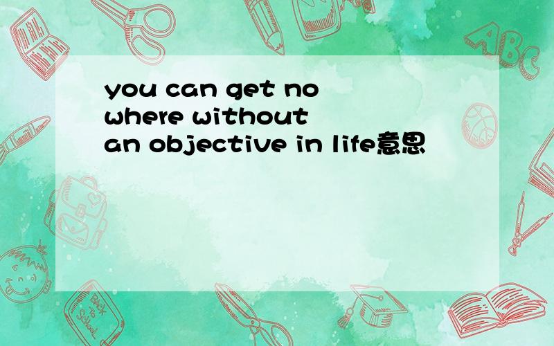 you can get nowhere without an objective in life意思