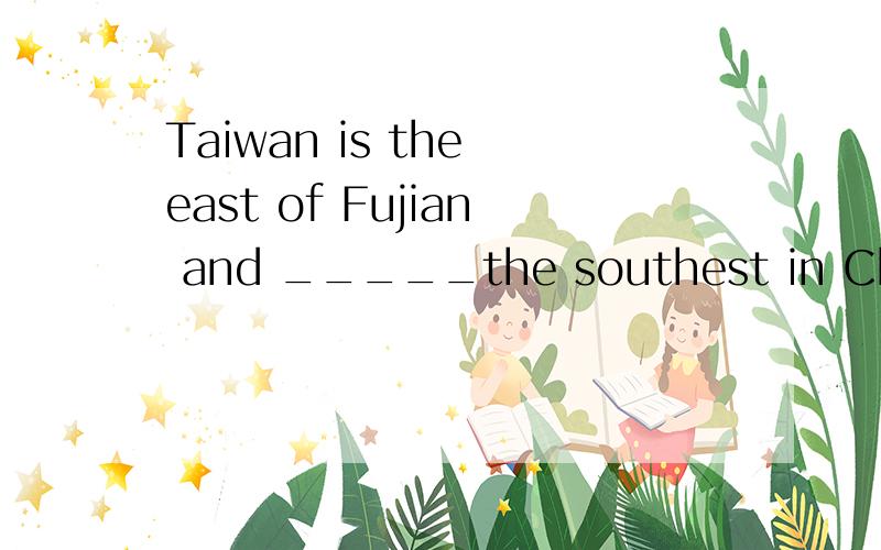 Taiwan is the east of Fujian and _____the southest in China.我想问下 我记得老师说过台湾还没有回归 所以不能说in the southest of China 那福建那个为什么to 就单单因为是地理位置么?