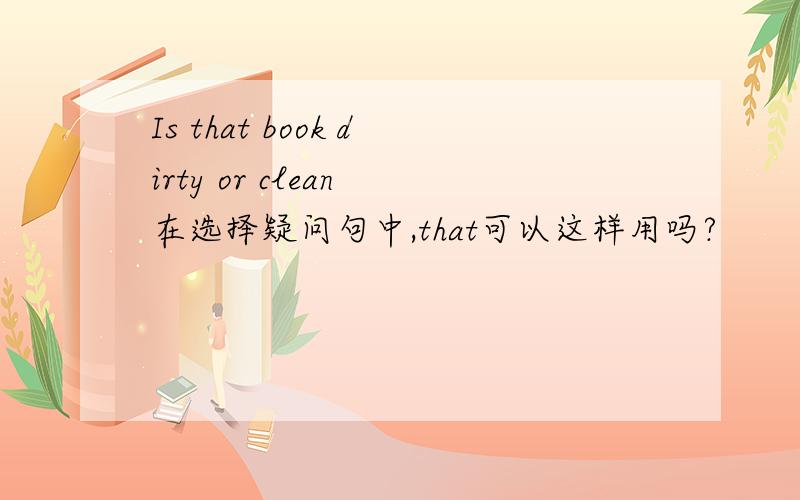 Is that book dirty or clean 在选择疑问句中,that可以这样用吗?