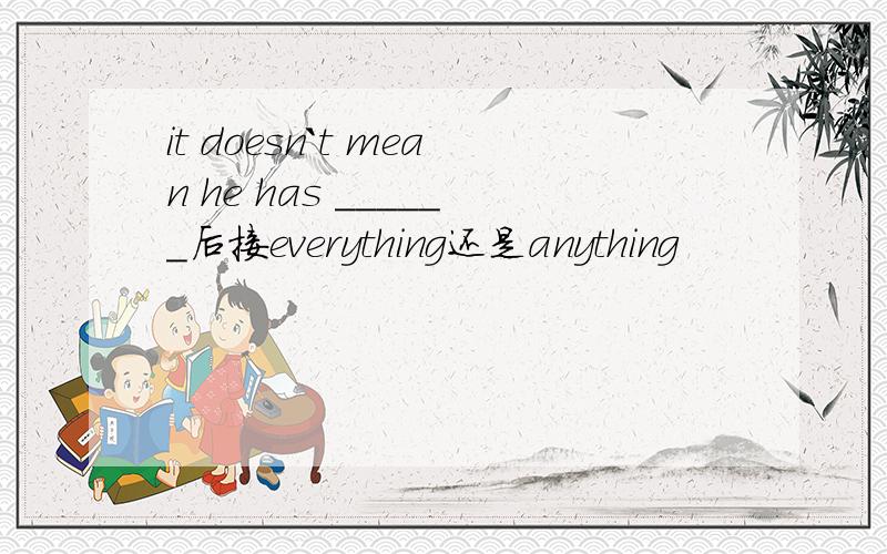 it doesn`t mean he has ______后接everything还是anything