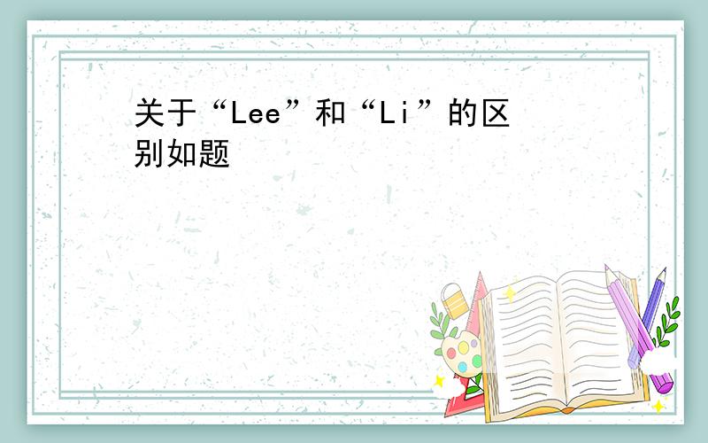 关于“Lee”和“Li”的区别如题