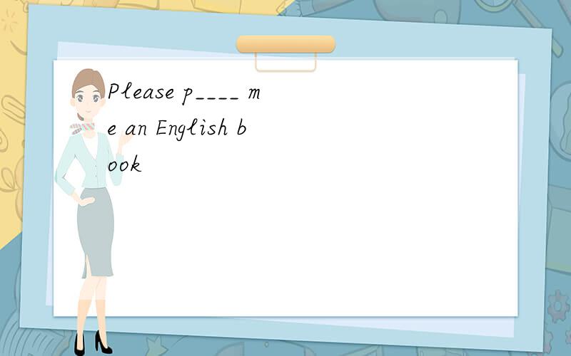 Please p____ me an English book