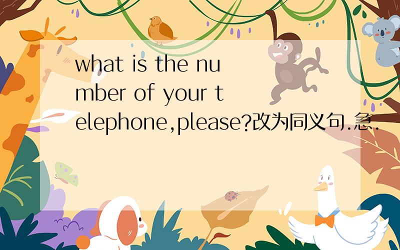 what is the number of your telephone,please?改为同义句.急.