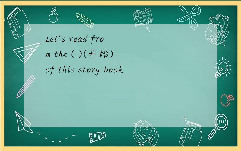 Let's read from the ( )(开始) of this story book
