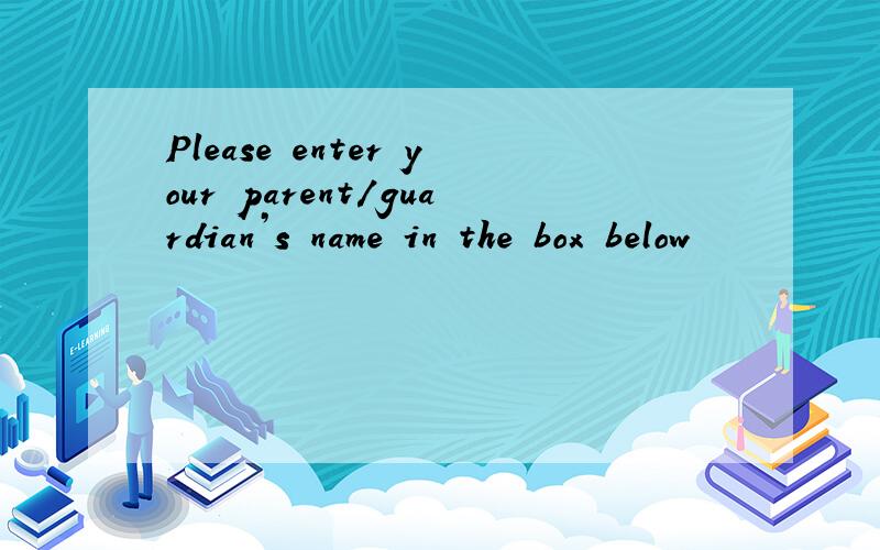 Please enter your parent/guardian’s name in the box below