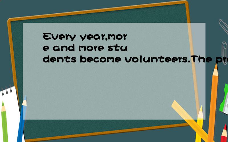 Every year,more and more students become volunteers.The projects may be with their school,neighborhood,or town,but the work of all volunteers is important.Students find that there are many advantages to volunteering.First,volunteering helps others.Ma