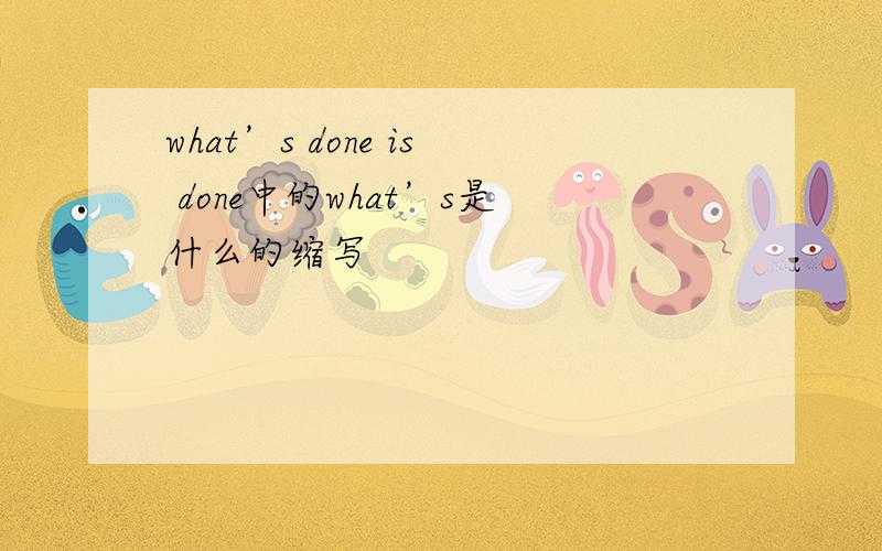 what’s done is done中的what’s是什么的缩写