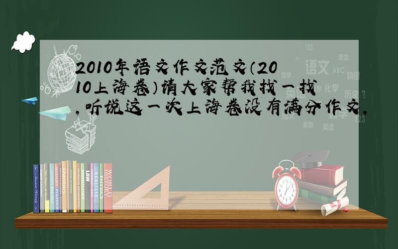 2010年语文作文范文（2010上海卷）请大家帮我找一找,听说这一次上海卷没有满分作文,