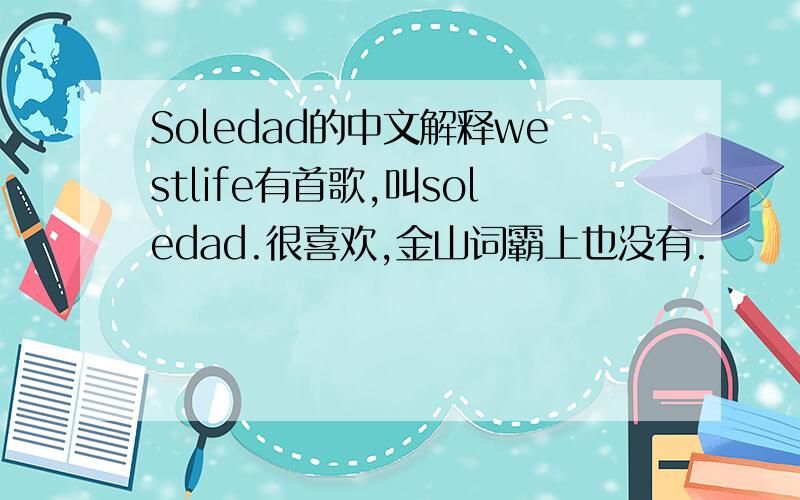 Soledad的中文解释westlife有首歌,叫soledad.很喜欢,金山词霸上也没有.