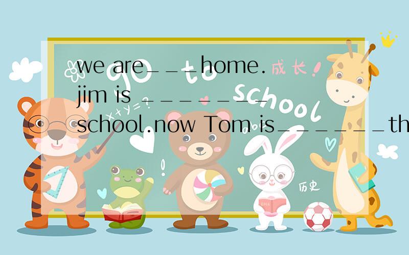we are___home.jim is _______school.now Tom is______the tree Look!The old man is_______the treeThe girl_________her mother and father is American.Please give the books ________Jim.we go to school______ ________seven.it's______seven twenty.show these p