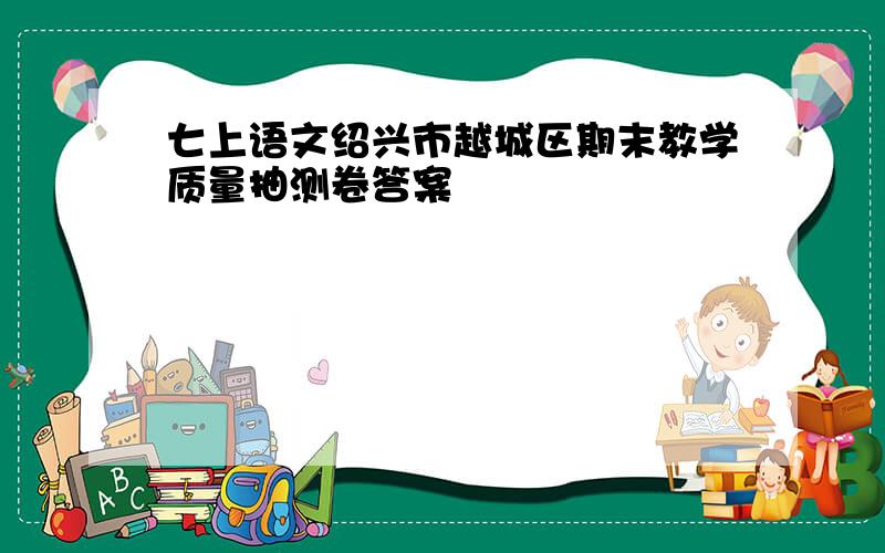 七上语文绍兴市越城区期末教学质量抽测卷答案
