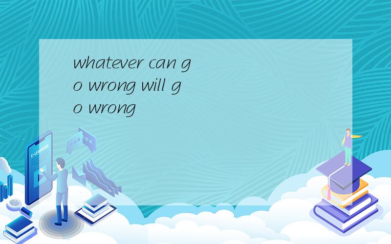 whatever can go wrong will go wrong