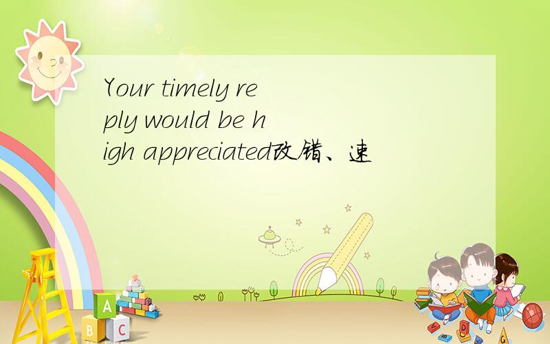 Your timely reply would be high appreciated改错、速