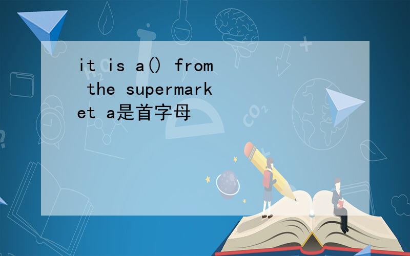it is a() from the supermarket a是首字母