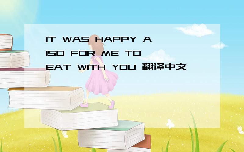 IT WAS HAPPY AISO FOR ME TO EAT WITH YOU 翻译中文