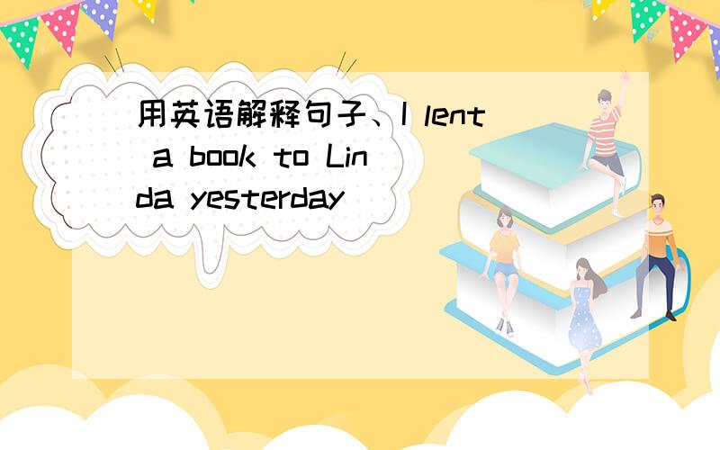 用英语解释句子、I lent a book to Linda yesterday