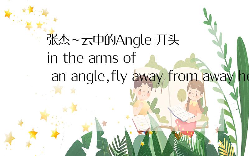 张杰～云中的Angle 开头in the arms of an angle,fly away from away here是那首歌的词?如题