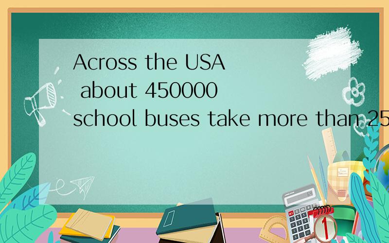 Across the USA about 450000 school buses take more than 25 million children to ang from school 意思