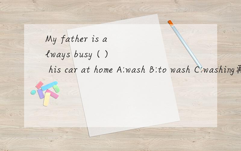 My father is always busy ( ) his car at home A:wash B:to wash C:washing再问两个问题 1:How ( ) it is to play the piano!A:fun B:funny C:funs 2:I can speak Enlish very well.(对划线部分提问） 划线部分：very well
