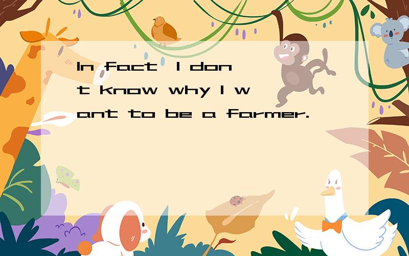 In fact,I don't know why I want to be a farmer.