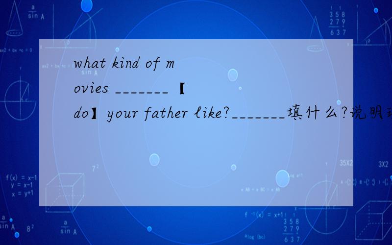 what kind of movies _______【do】your father like?_______填什么?说明理由