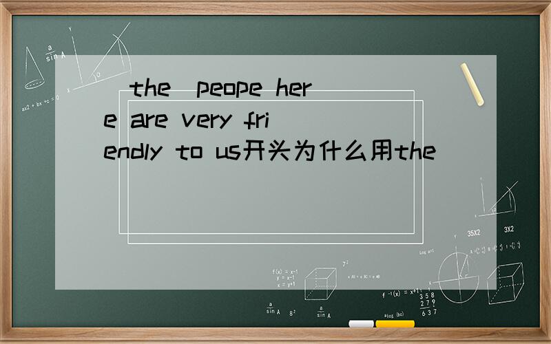 (the)peope here are very friendly to us开头为什么用the