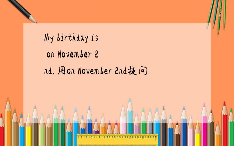My birthday is on November 2nd.用on November 2nd提问