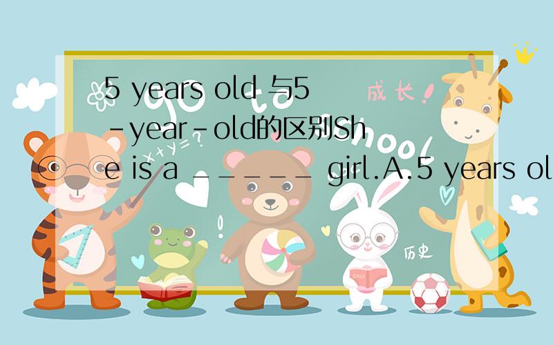 5 years old 与5-year-old的区别She is a _____ girl.A.5 years old B.5-year-old