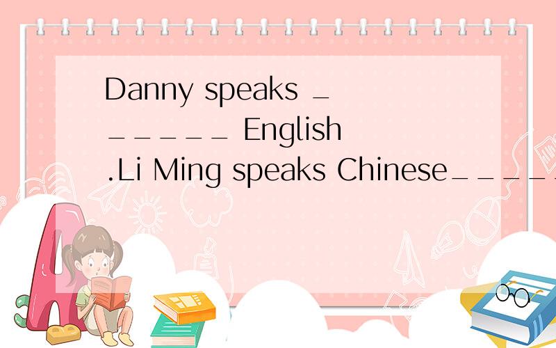 Danny speaks ______ English .Li Ming speaks Chinese_______.1,good,well.2,well,good.3,good,good.4,well,well.
