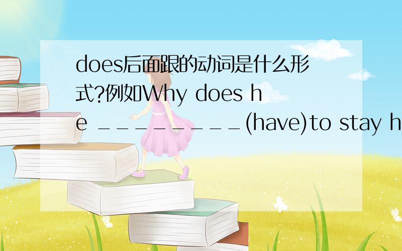 does后面跟的动词是什么形式?例如Why does he ________(have)to stay here?eg:Does Lily __ __(必须）wear uniforms?eg:Jim ____(do)his homework at school every day.
