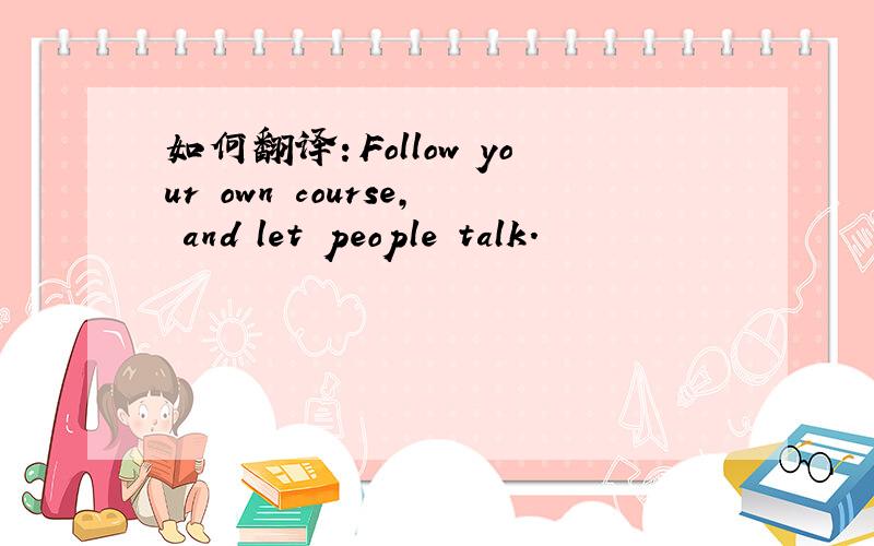 如何翻译：Follow your own course, and let people talk.
