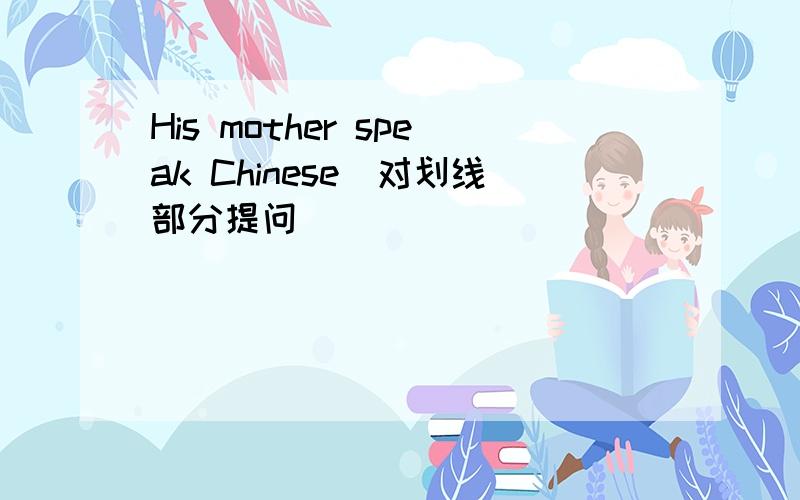 His mother speak Chinese(对划线部分提问)