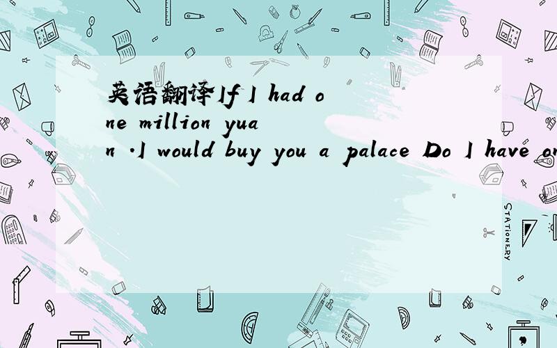 英语翻译If I had one million yuan .I would buy you a palace Do I have one million yuan?No ,I don't.So I only can spend ten fen on this short message,sending you my best wishes!