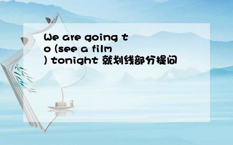We are going to (see a film ) tonight 就划线部分提问