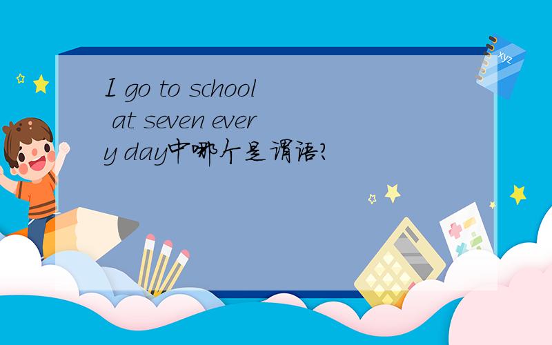 I go to school at seven every day中哪个是谓语?