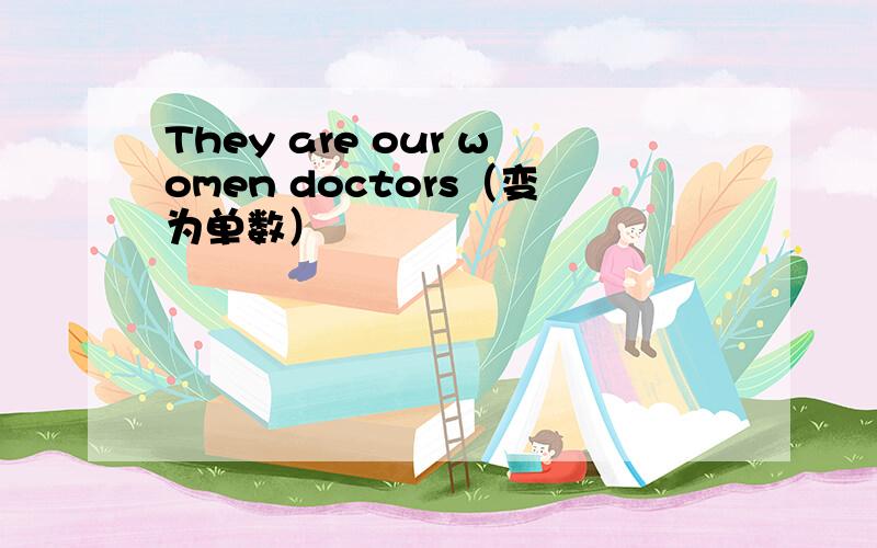 They are our women doctors（变为单数）