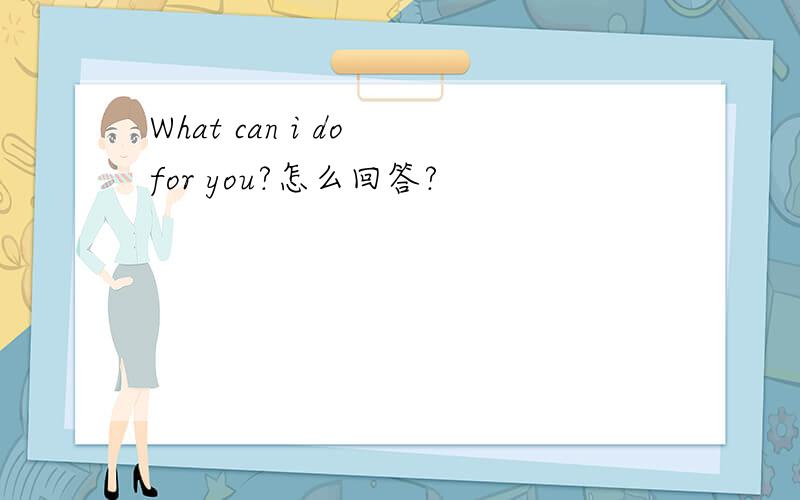 What can i do for you?怎么回答?