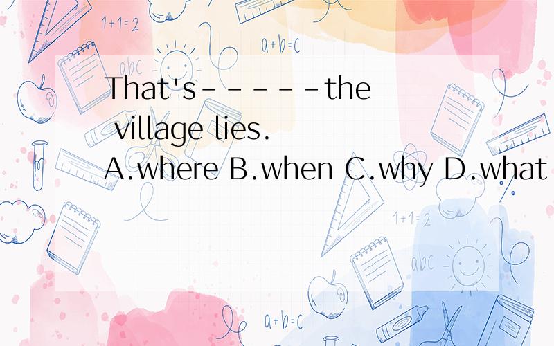 That's-----the village lies.A.where B.when C.why D.what