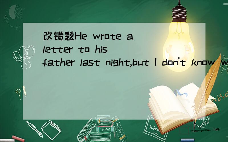 改错题He wrote a letter to his father last night,but I don't know whether he has finished it答案是将wrote改为was wirting.为什么呀