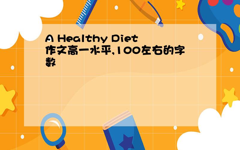 A Healthy Diet作文高一水平,100左右的字数