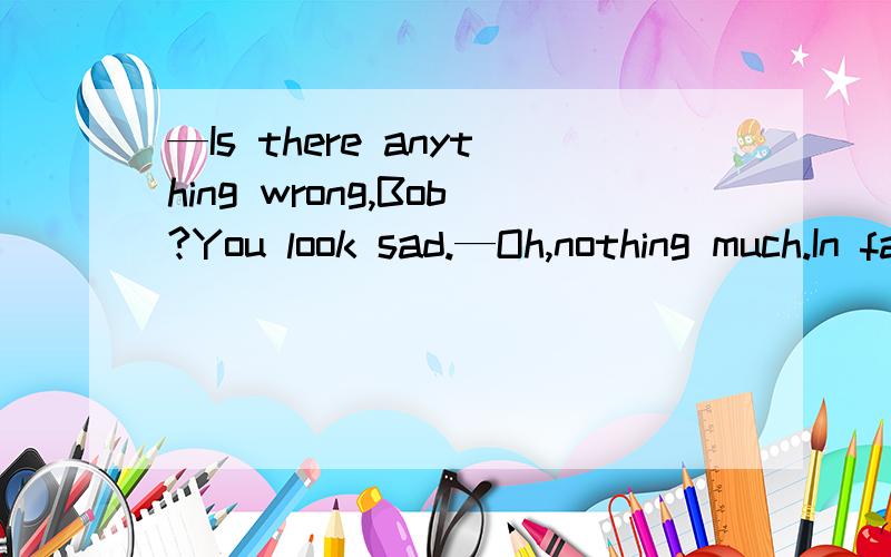 —Is there anything wrong,Bob?You look sad.—Oh,nothing much.In fact,I __________ of my friends back home.A.have just thought B.was just thinking C.would just think D.will just be thinking 为什么不选A,对现在的影响,很伤心,