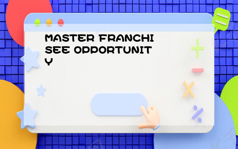 MASTER FRANCHISEE OPPORTUNITY