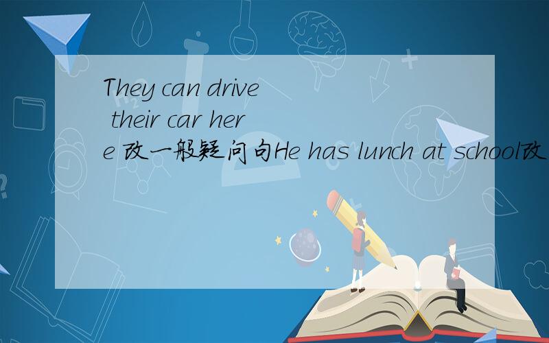 They can drive their car here 改一般疑问句He has lunch at school改否定句 We need some fruit every day some 划线 划线提问 Alice has got tow uncles two 划线 划线提问