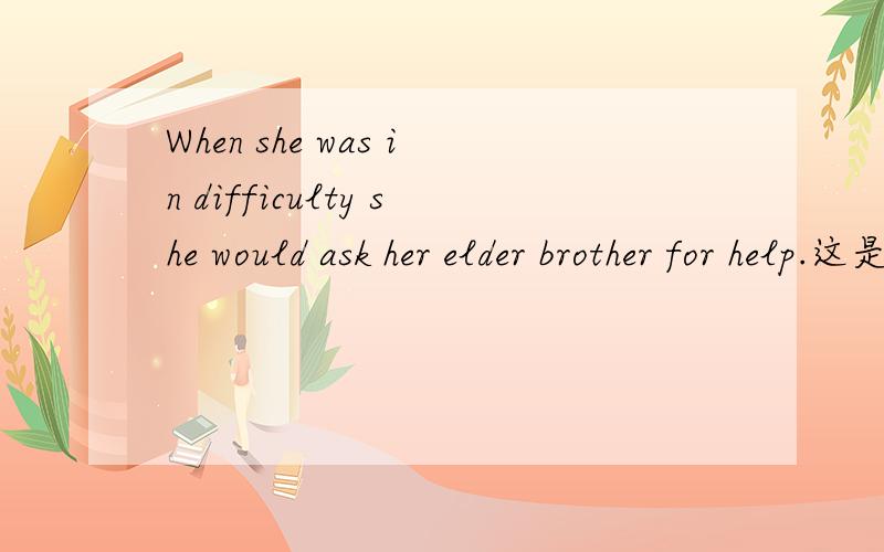When she was in difficulty she would ask her elder brother for help.这是时间状语从句吗?