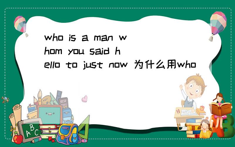 who is a man whom you said hello to just now 为什么用who