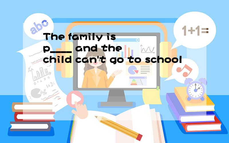 The family is p____ and the child can't go to school