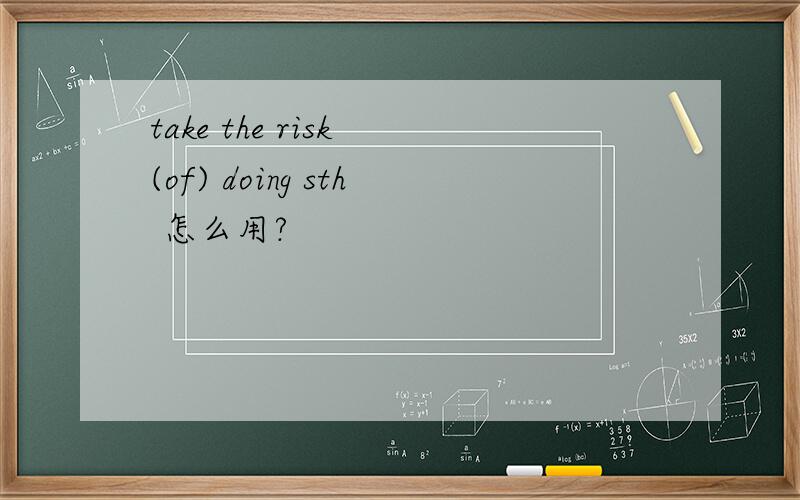 take the risk (of) doing sth 怎么用?