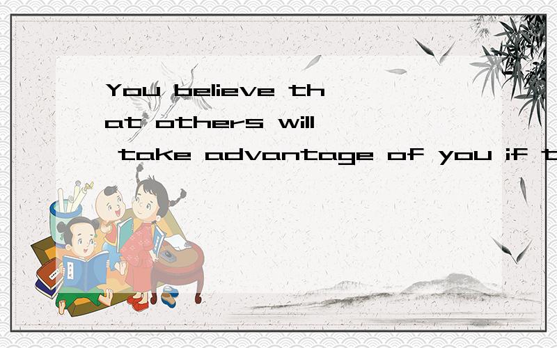 You believe that others will take advantage of you if they can.你相信如果可以,其他人将利用你.怎样不会那么生硬?