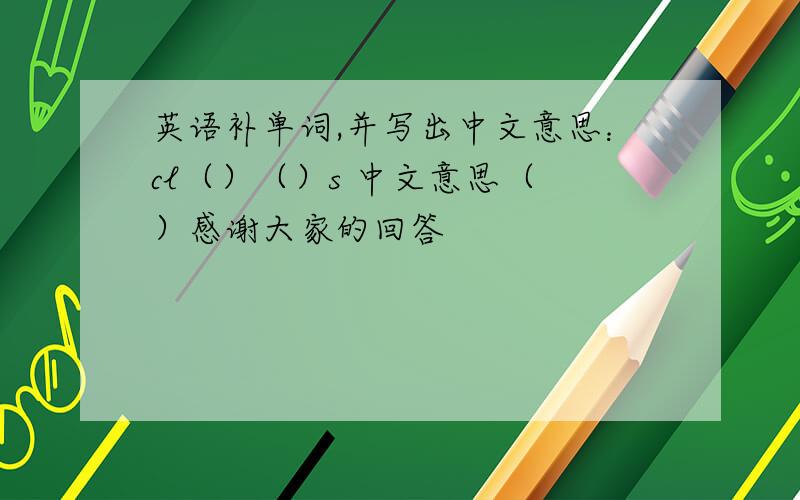 英语补单词,并写出中文意思：cl（）（）s 中文意思（ ）感谢大家的回答